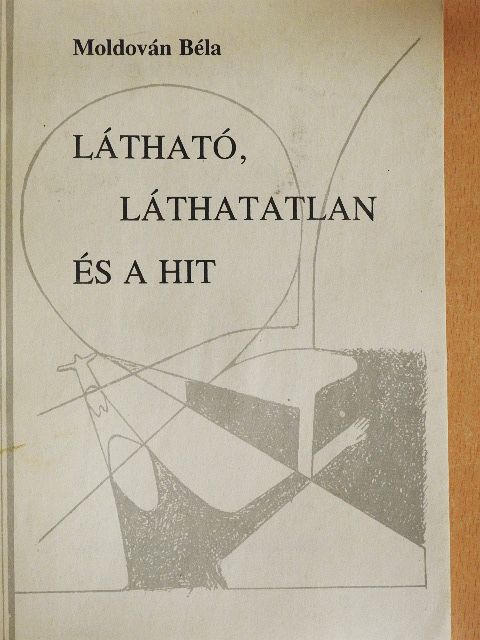 Moldován Béla - Látható, láthatatlan és a hit [antikvár]