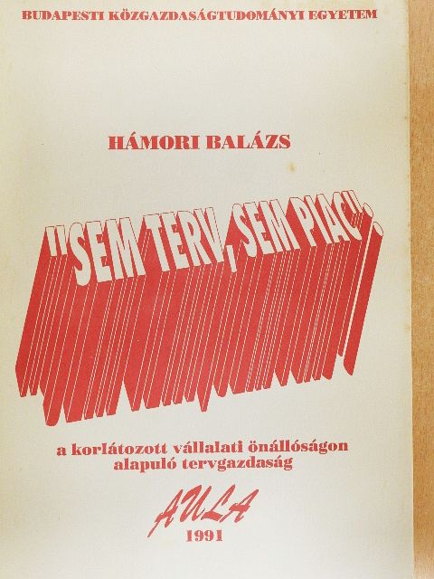 Hámori Balázs - "Sem terv, sem piac": a korlátozott vállalati önállóságon alapuló tervgazdaság [antikvár]