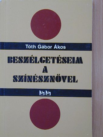 Tóth Gábor Ákos - Beszélgetéseim a színésznővel [antikvár]