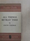 Gwyn Thomas - All Things Betray Thee [antikvár]