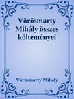 Vörösmarty Mihály - Vörösmarty Mihály összes költeményei [eKönyv: epub, mobi]