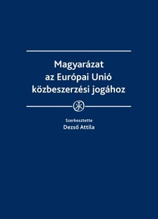 Attila (szerk.) dr. Dezső - Magyarázat az Európai Unió közbeszerzési jogához  [eKönyv: epub, mobi]