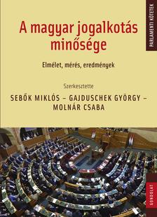 Sebők Miklós - Gajduschek György - Molnár Csaba (szerk.) - A magyar jogalkotás minősége: Elmélet, mérés, eredmények
