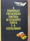 Gönczy Miklósné - A gyakorlati foglalkozás tanítása az általános iskolák 1-4. osztályában [antikvár]