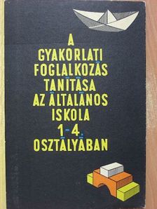 Gönczy Miklósné - A gyakorlati foglalkozás tanítása az általános iskolák 1-4. osztályában [antikvár]