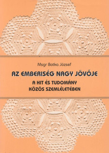 Botka József - Az emberiség nagy jövője a hit és tudomány közös szemléletében [antikvár]