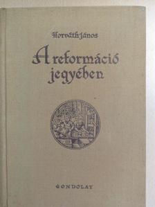 Horváth János - A reformáció jegyében [antikvár]