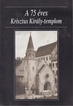 Dr. Legeza László - A 75 éves Krisztus Király-templom [antikvár]