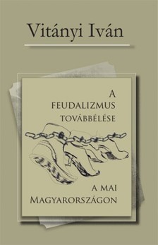 Vitányi Iván - A feudalizmus továbbélése a mai Magyarországon [eKönyv: epub, mobi]