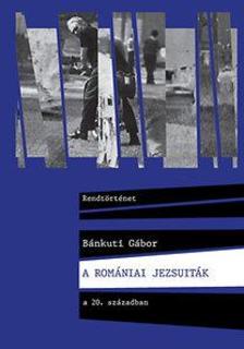 Bánkuti Gábor - A romániai jezsuiták a 20. században
