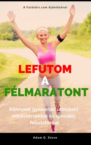 Adam G. Steve - Lefutom a félmaratont - Könnyed, gyakorlati útmutató edzéstervekkel és speciális feladatokkal [eKönyv: epub, mobi]