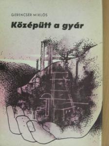 Gerencsér Miklós - Középütt a gyár [antikvár]