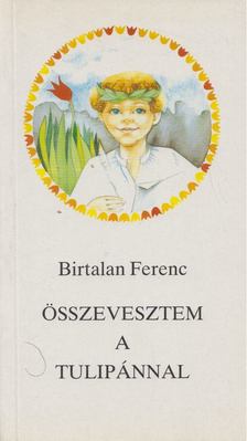 Birtalan Ferenc - Összevesztem a tulipánnal [antikvár]