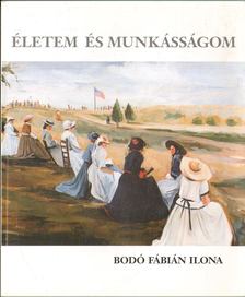 Bodó Fábián Ilona - Életem és munkásságom [antikvár]