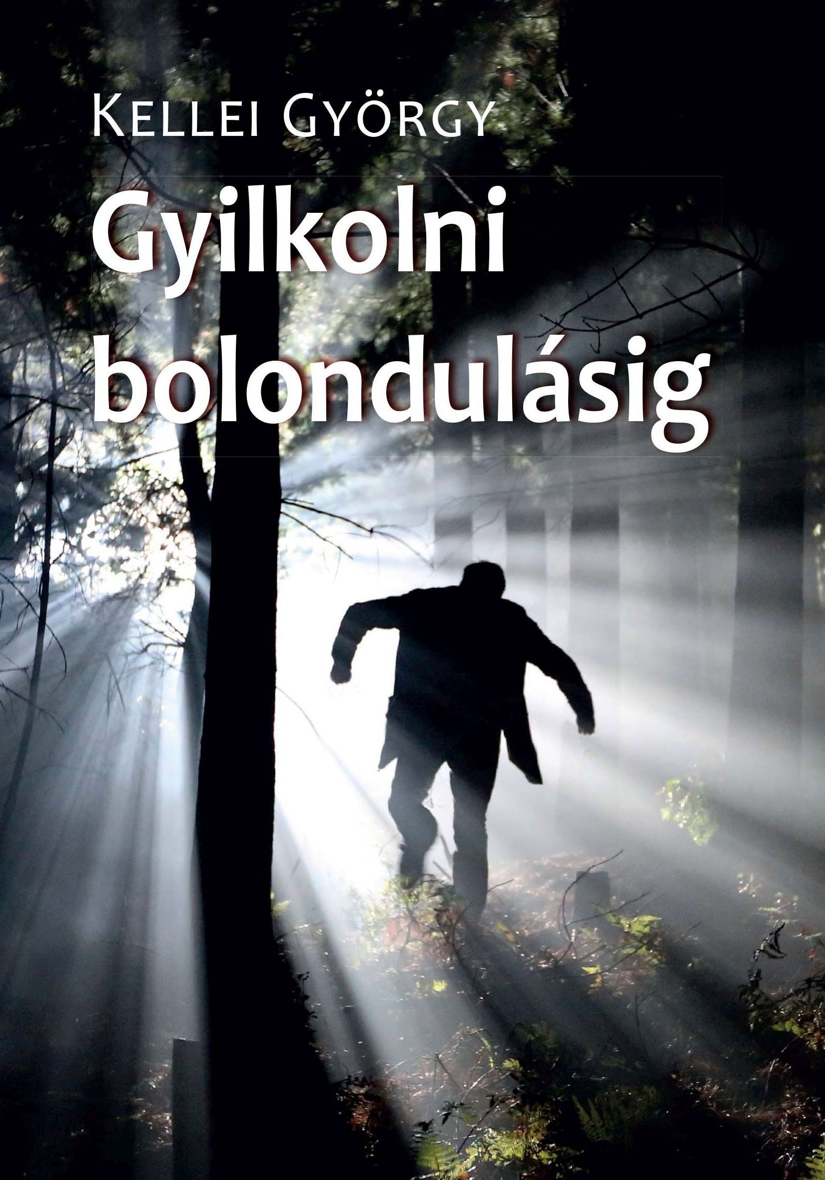 Kellei György - Gyilkolni bolondulásig