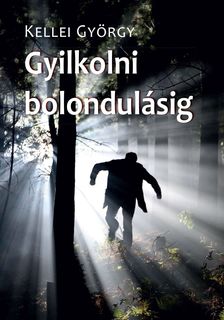Kellei György - Gyilkolni bolondulásig