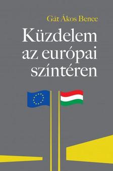 Gát Ákos Bence - Küzdelem az európai színtéren - A Magyarországgal szembeni "jogállamiság"-kritika feltáratlan összefüggései