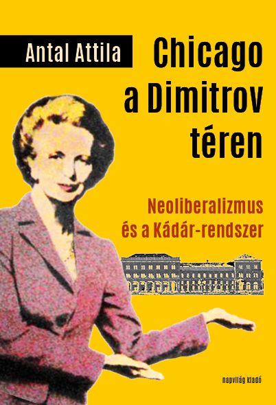 Antal Attila - Chicago a Dimitrov téren. Neoliberalizmus és a Kádár-rendszer [eKönyv: epub, mobi]