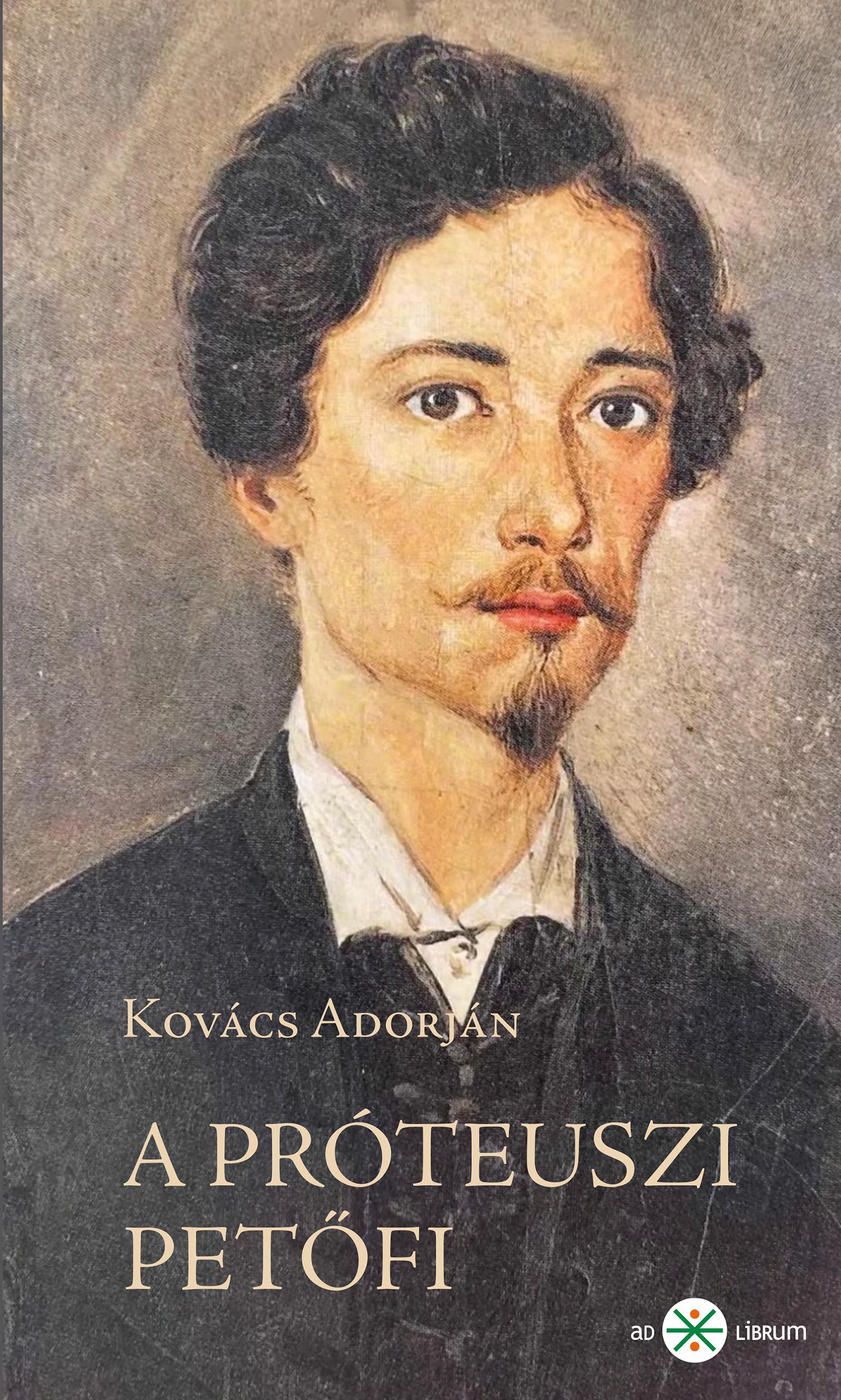 Kovács Adorján - A próteuszi Petőfi. Kísérletező és anticipáló költészete 1845-49. 2. kiadás [szépséghibás]