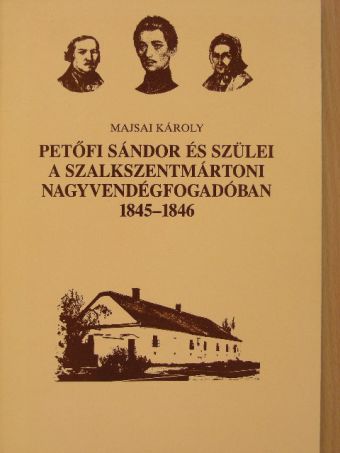 Majsai Károly - Petőfi Sándor és szülei a szalkszentmártoni nagyvendégfogadóban [antikvár]
