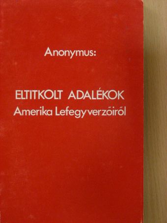 Anonymus - Eltitkolt adalékok Amerika Lefegyverzőiről [antikvár]