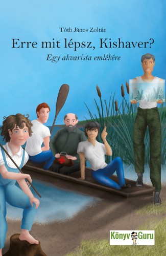 Tóth János Zoltán - Erre mit lépsz, Kishaver? Egy akvarista emlékére [eKönyv: epub, mobi]