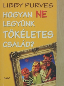 Libby Purves - Hogyan NE legyünk tökéletes család? [antikvár]