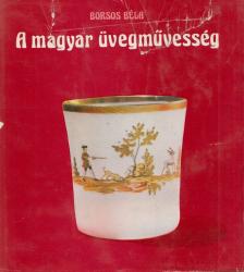 BORSOS BÉLA - A magyar üvegművesség [antikvár]