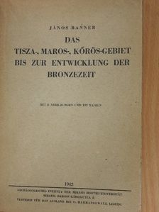 Banner János - Das Tisza-, Maros-, Kőrös-Gebiet bis zur entwicklung der bronzezeit [antikvár]