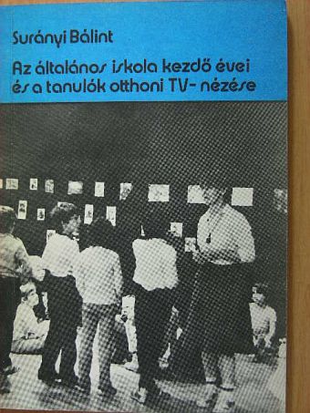Surányi Bálint - Az általános iskola kezdő évei és a tanulók otthoni TV-nézése [antikvár]