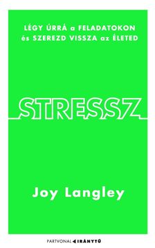 Joy Langley - Stressz - Légy úrrá a feladatokon és szerezd vissza az életed!