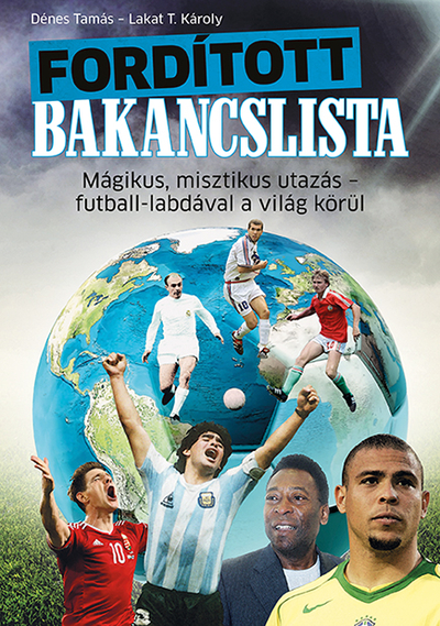 Dénes Tamás - Fordított bakancslista - Mágikus, misztikus utazás - futball-labdával a világ körül