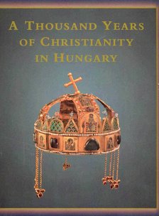 ZSOMBORI, ISTVÁN - CSÉFALVAY, PÁL - DE ANGELIS, MARIA ANTOINETTA - A Thousand Years of Christianity in Hungary [antikvár]