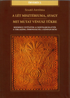 Szabó Antónia - A lét misztériuma, avagy mit mutat Vénusz tükre [antikvár]