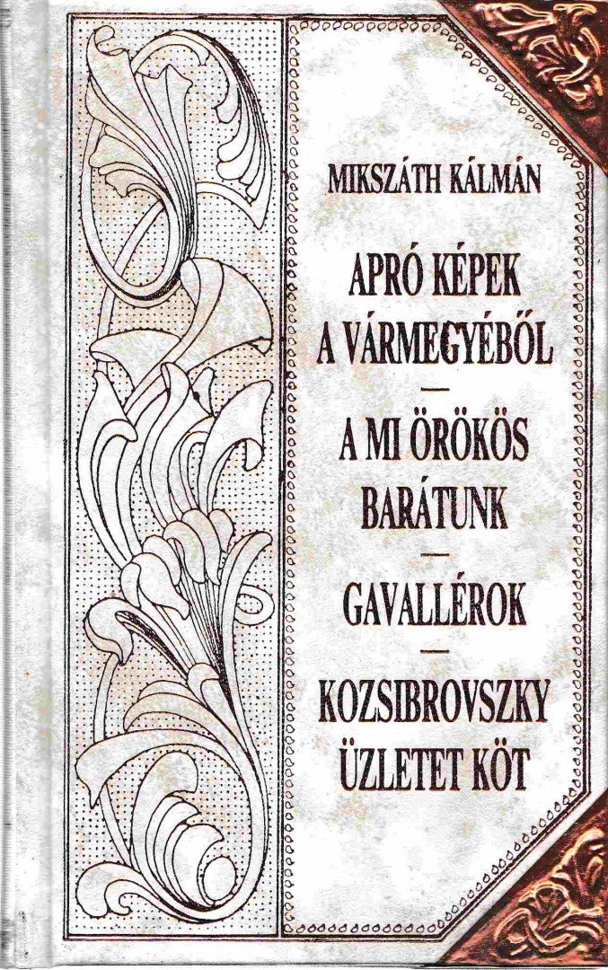 Mikszáth Kálmán - Apró képek a vármegyéből (folytatás)/A mi örökös barátunk/Gavallérok/Kozsibrovszky üzletet köt [antikvár]