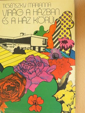 Ticsénszky Marianna - Virág a házban és a ház körül [antikvár]