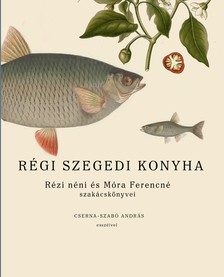 Cserna-Szabó András - Régi szegedi konyha - Rézi néni és Móra Ferencné szakácskönyvei