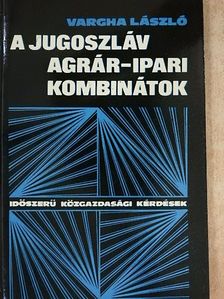 Vargha László - A jugoszláv agrár-ipari kombinátok [antikvár]