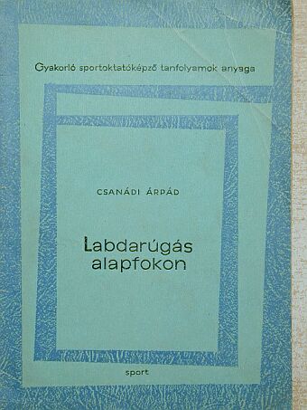Csanádi Árpád - Labdarúgás alapfokon [antikvár]