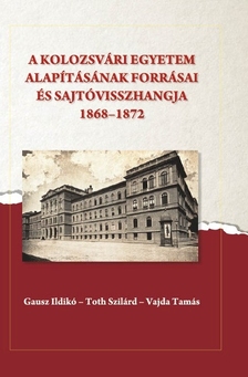 A kolozsvári egyetem alapításának forrásai és sajtóvisszhangja (1868-1872)