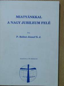 P. Bálint József - Miatyánkkal a nagy jubileum felé [antikvár]