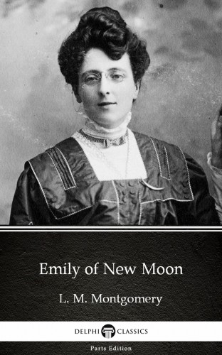 Delphi Classics L. M. Montgomery, - Emily of New Moon by L. M. Montgomery (Illustrated) [eKönyv: epub, mobi]