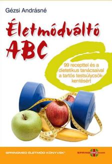 Gézsi Andrásné - Életmódváltó ABC 99 recepttel és a dietetikus tanácsaival a tartós testsúlycsökkentésért