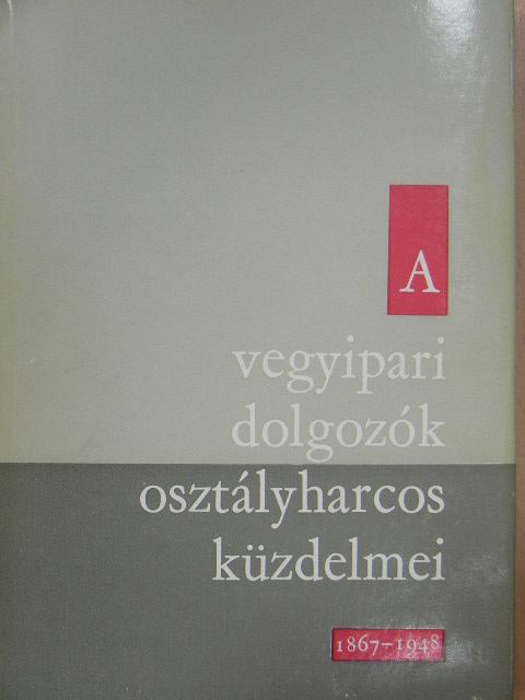 A vegyipari dolgozók osztályharcos küzdelmei 1867-1948 [antikvár]