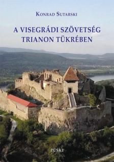 Konrad Sutarski - A visegrádi szövetség Trianon tükrében [antikvár]