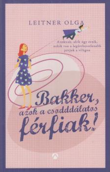Leitner Olga - Bakker, azok a csodddálatos férfiak! [antikvár]