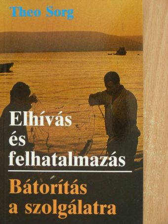Theo Sorg - Elhívás és felhatalmazás/Bátorítás a szolgálatra [antikvár]