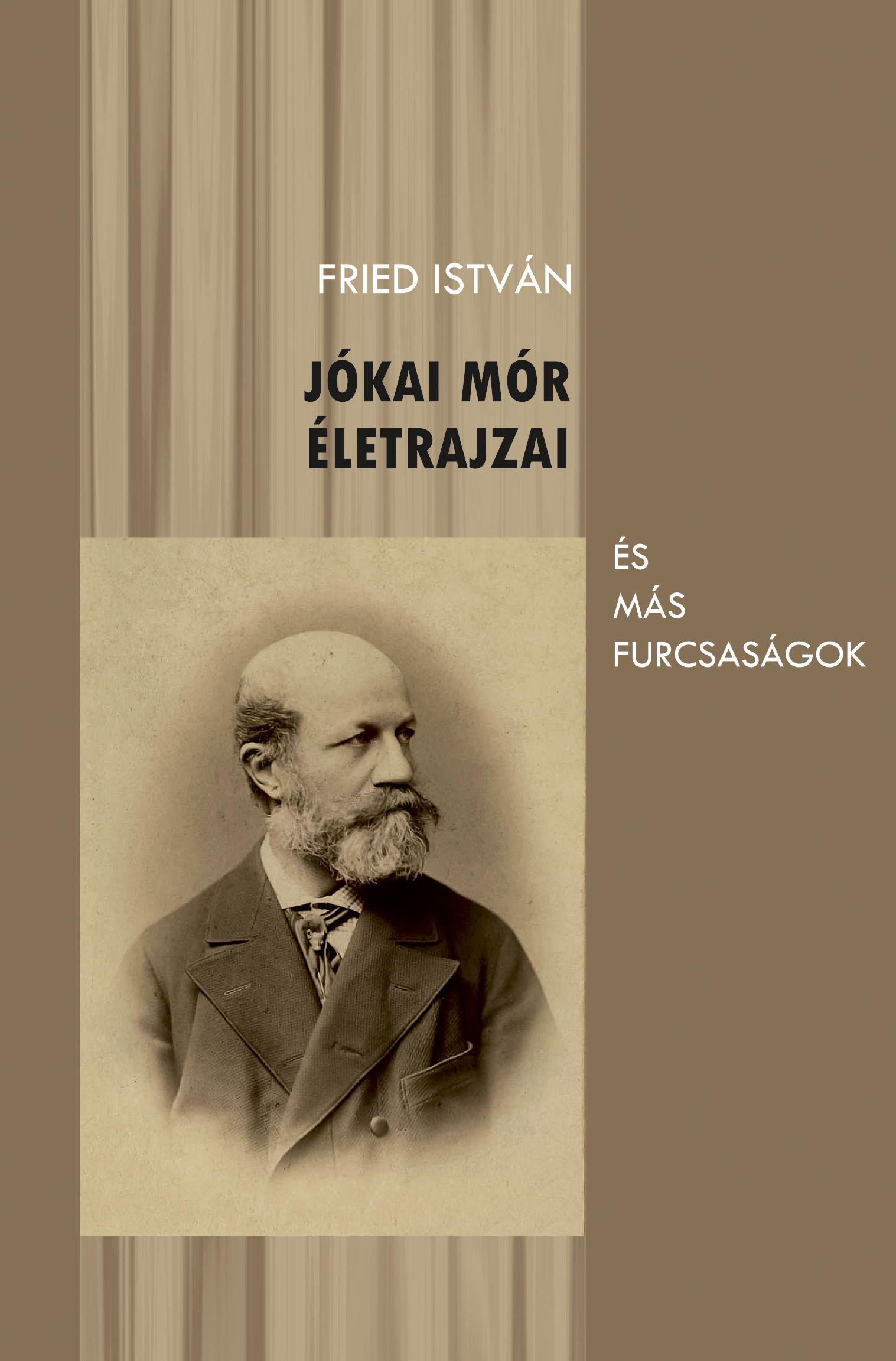 Fried István - Jókai Mór életrajzai és más furcsaságok