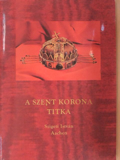Szigeti István - A Szent Korona titka [antikvár]
