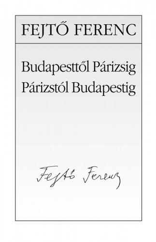 Fejtő Ferenc - Budapesttől Párizsig, Párizstól Budapestig [eKönyv: epub, mobi]
